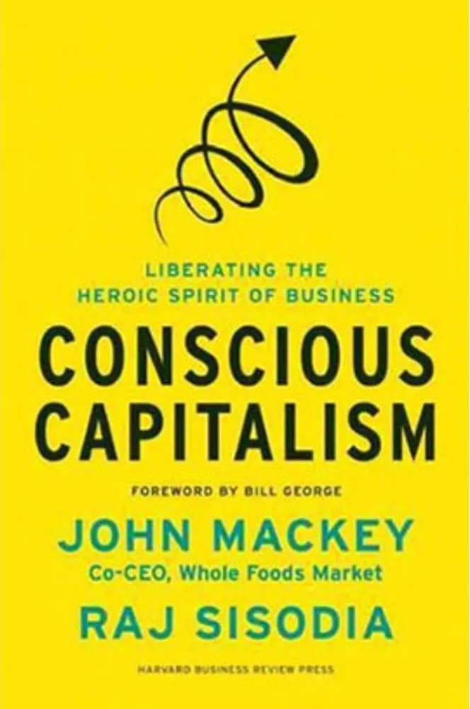 Conscious Capitalism – Liberating the Heroic Spirit of Business — Rajendra S. Sisodia, John Mackey
