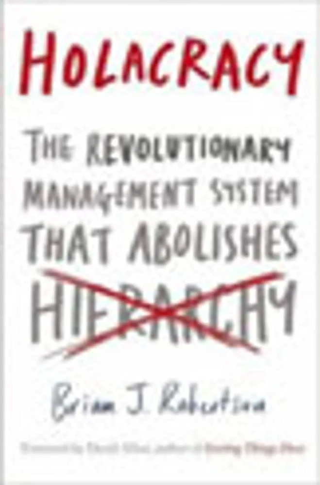 Holacracy – The Revolutionary Management System That Abolishes Hierarchy — Brian J. Robertson