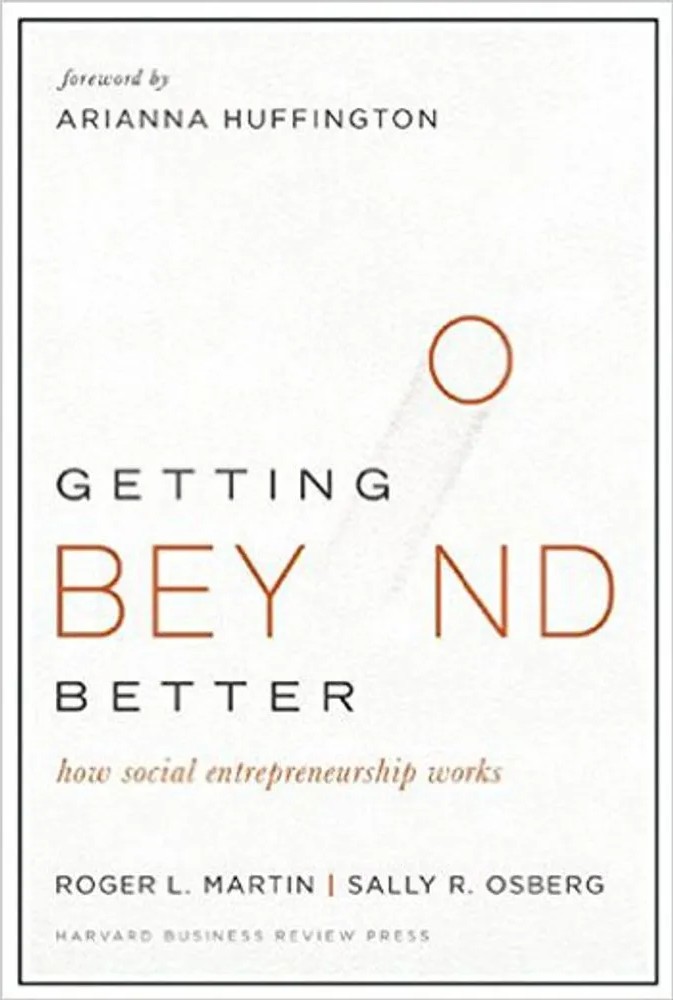Getting Beyond Better – How Social Entrepreneurship Works — Roger L. Martin, Sally Osberg