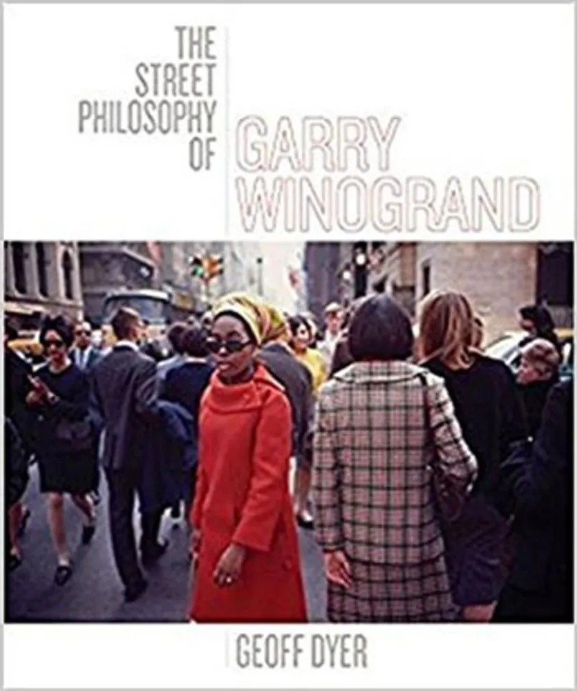 Street Philosophy of Garry Winogrand, the — Geoff Dyer