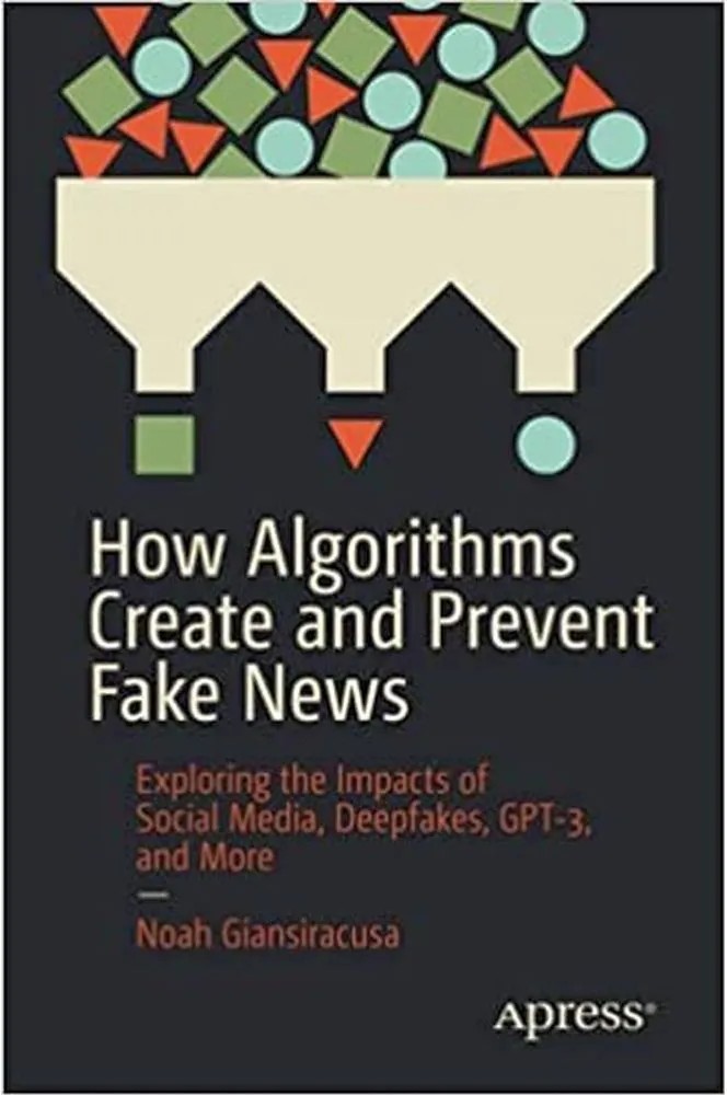 How Algorithms Create and Prevent Fake News – Exploring the Impacts of Social Media, Deepfakes, Gpt-3, and More — Noah Giansiracusa