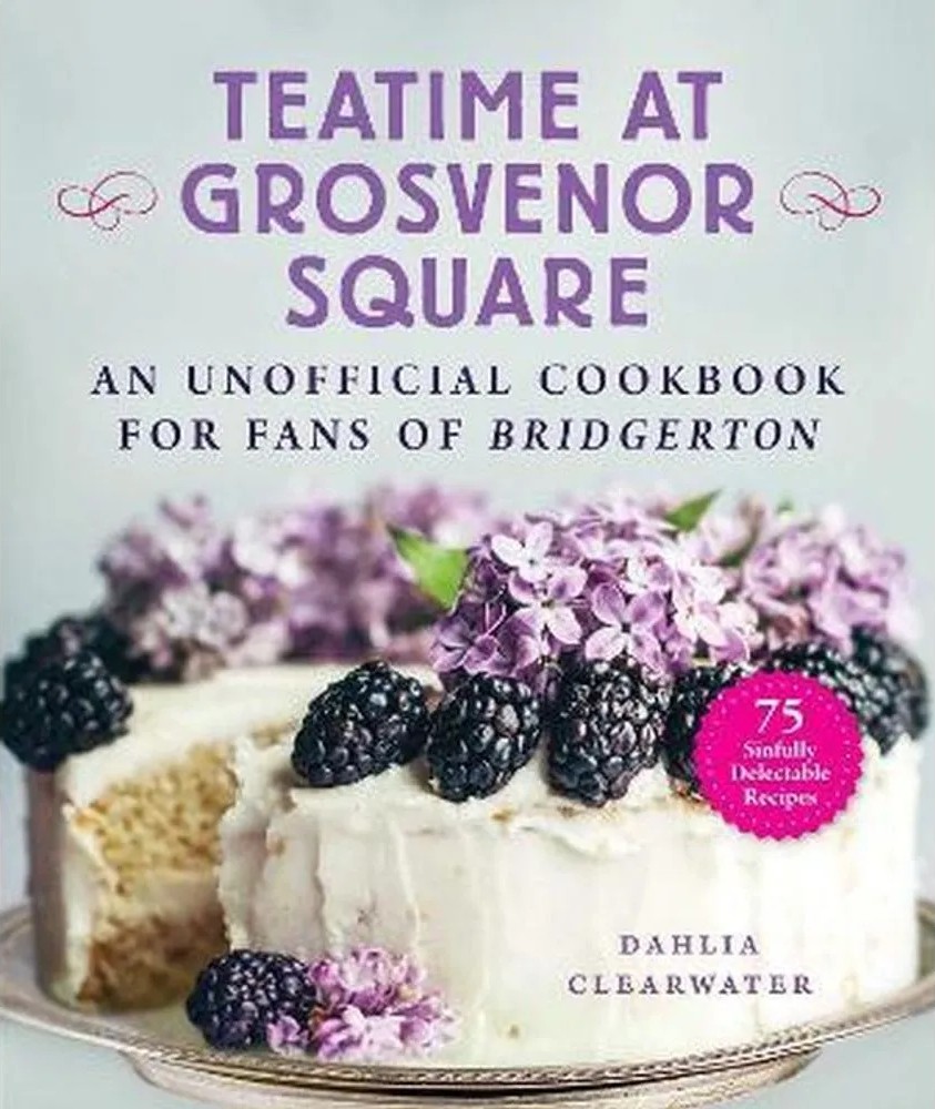 Teatime at Grosvenor Square – An Unofficial Cookbook for Fans of Bridgerton -75 Sinfully Delectable Recipes — Dahlia Clearwater