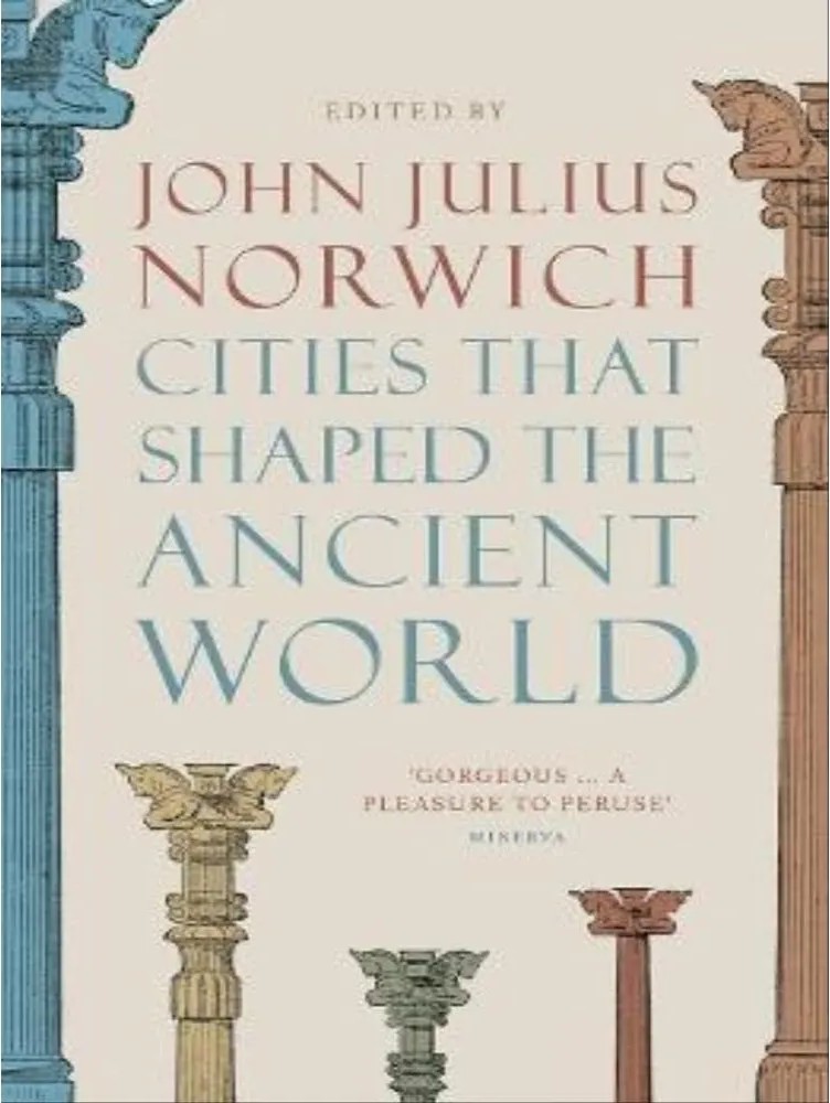 Cities That Shaped the Ancient World — John Julius Norwich