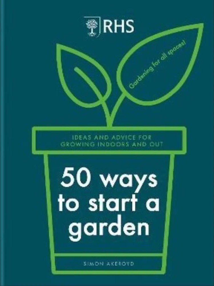 50 Ways to Start a Garden – Ideas and Inspiration for Growing Indoors and Out — Simon Akeroyd