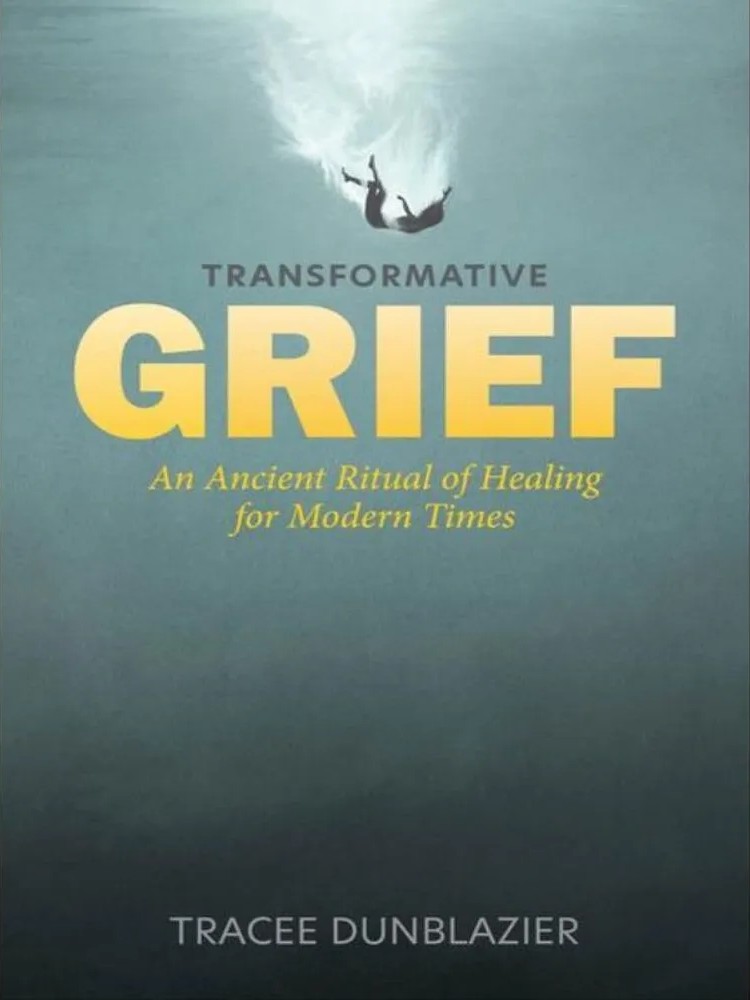 Transformative Grief – An Ancient Ritual of Healing for Modern Times — Tracee Dunblazier