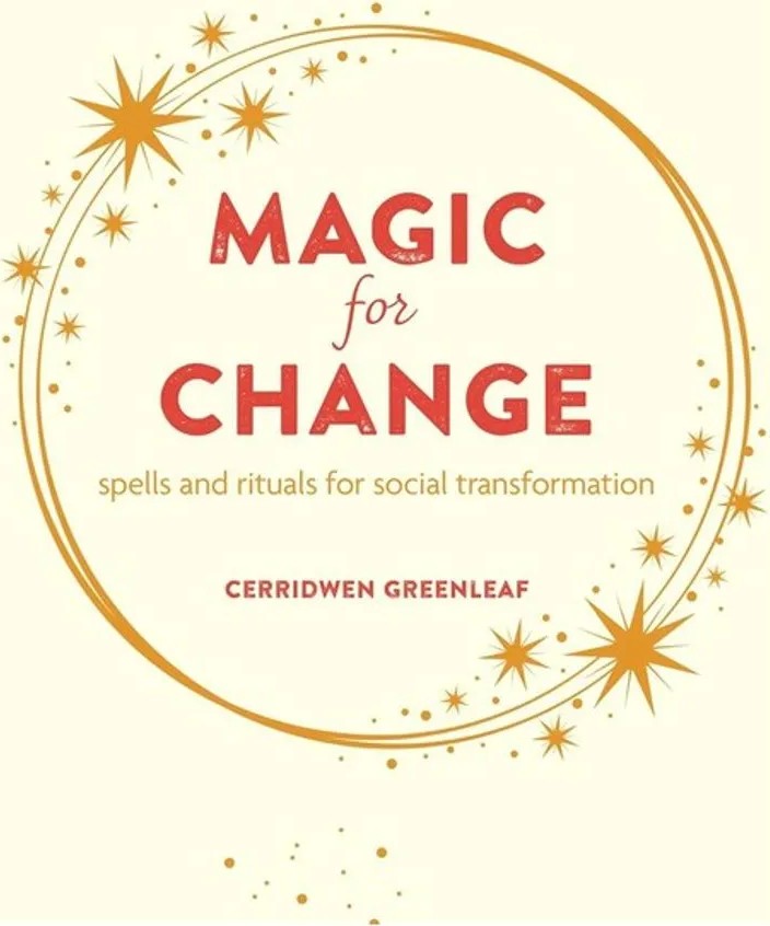 Magic for Change – Spells and Rituals for Social Transformation — Cerridwen Greenleaf