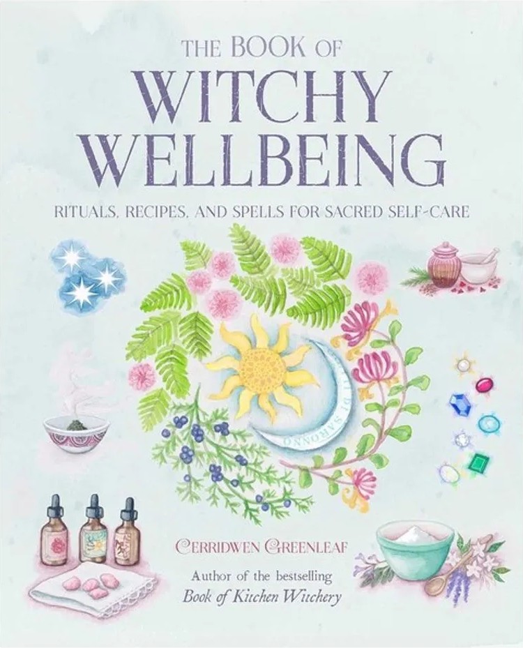 The Book of Witchy Wellbeing – Rituals, Recipes, and Spells for Sacred Self-Care — Cerridwen Greenleaf