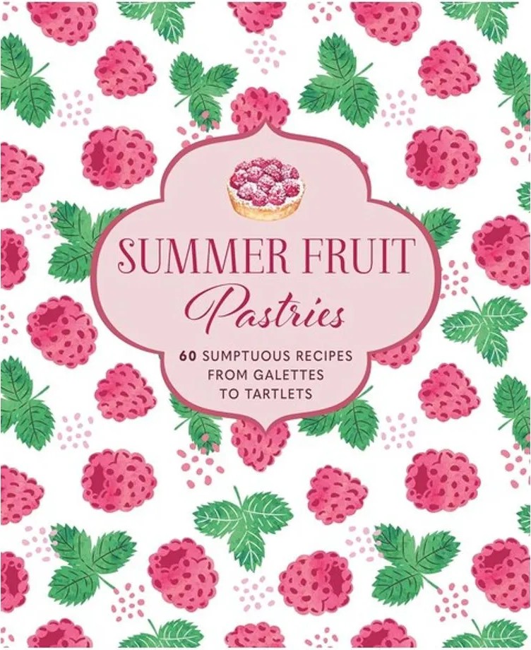 Summer Fruit Pastries – 60 Sumptuous Recipes From Galettes to Tartlets — Ryland Peters & Small