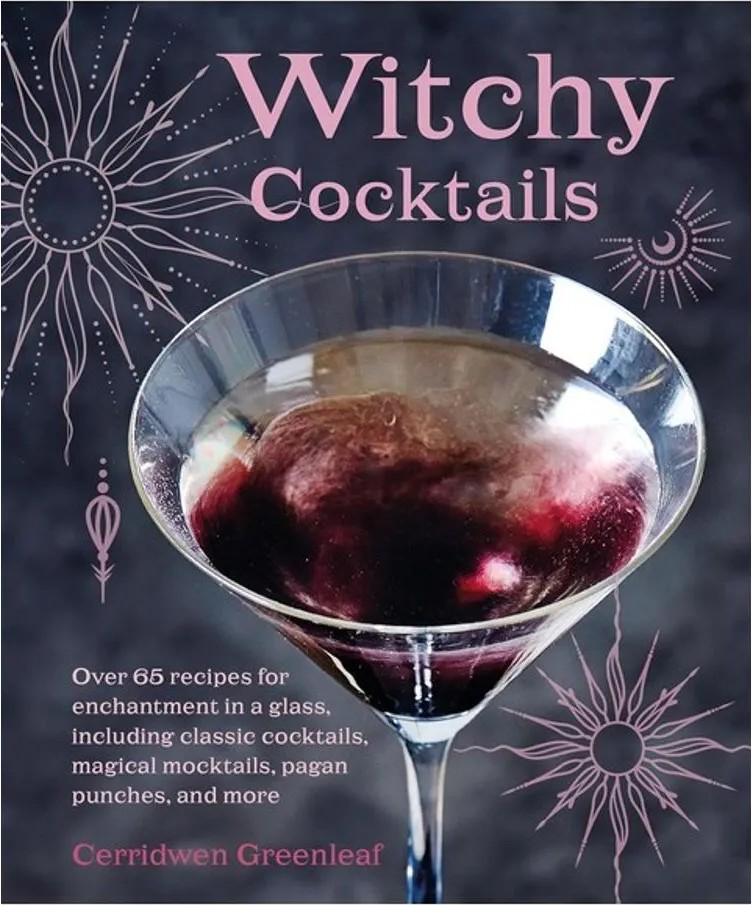 Witchy Cocktails – Over 65 Recipes for Enchantment in a Glass, Including Classic Cocktails, Magical Mocktails, Pagan Pu — Cerridwen Greenleaf