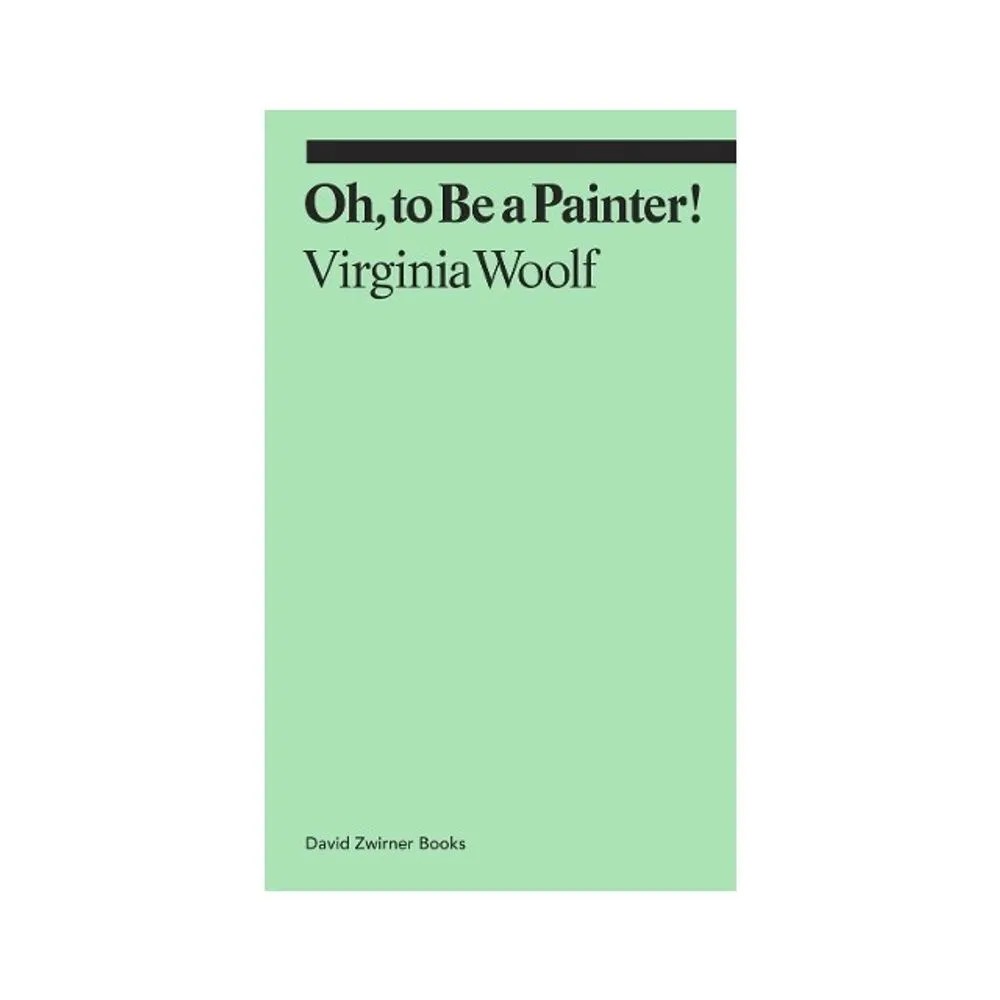Oh, to Be a Painter! — Virginia Woolf