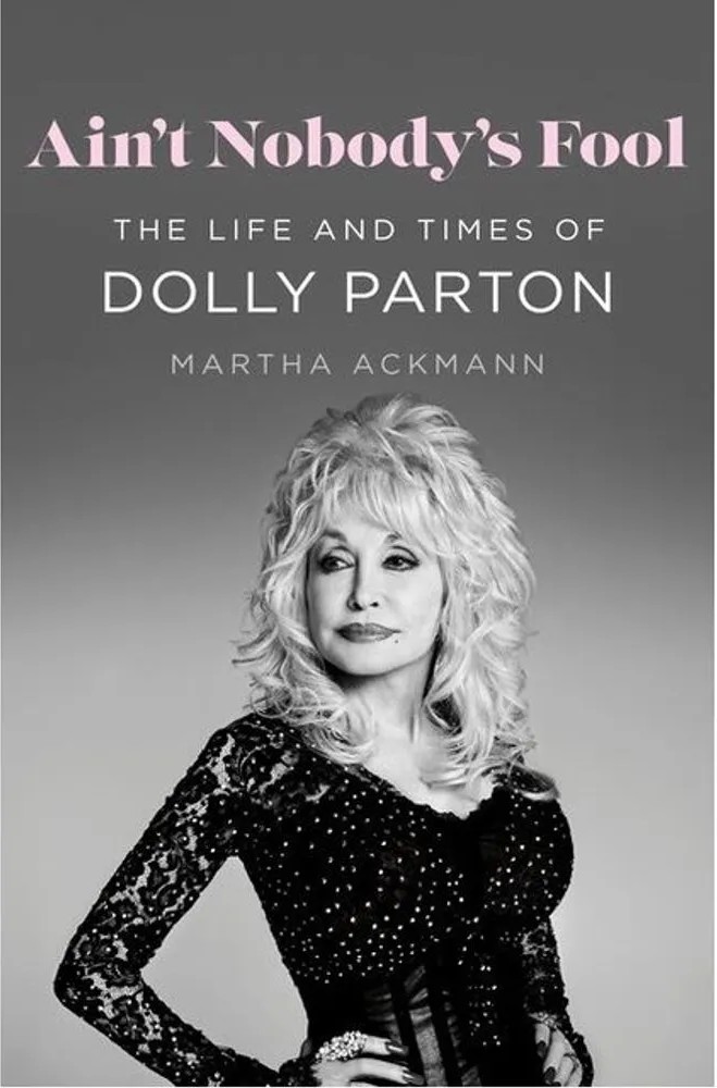 Ain’T Nobody’S Fool – the Life and Times of Dolly Parton — Martha Ackmann