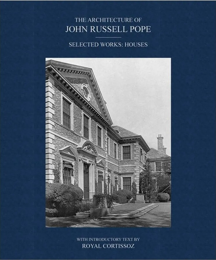 The Architecture of John Russell Pope – Selected Works: Houses — John Russell Pope, Royal Cortissoz