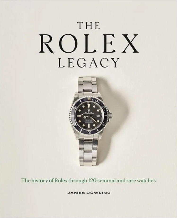 The Rolex Legacy – The History of Rolex Through 120 Seminal and Rare Watches — James Dowling